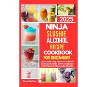 Ninja Slushie Alcohol Recipe Cookbook For Beginners 2025: Quick and Easy Frozen Cocktails and Slushies for Every Occasion with Flavorful Alcoholic Blends