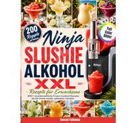 Ninja Slushie Alkohol XXL Rezepte für Erwachsene: 200+ Unwiderstehliche Frozen-Cocktail-Rezepte, die Sie immer wieder zubereiten möchten | Einfache, ... Serviervorschlägen und Nährwertangaben