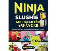 NINJA SLUSHIE KOCHBUCH FÜR ANFÄNGER 2025: Rezepte, die Ihre Geschmacksknospen erfreuen.