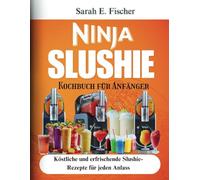 Ninja Slushie Kochbuch für Anfänger: Köstliche und erfrischende Slushie-Rezepte für jeden Anlass