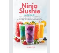 Ninja-Slushie Kochbuch: Über 120 eiskalte Mixgetränke, Mocktails, Frappés und Party-Getränke - ganz einfach zubereitet