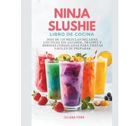 NINJA Slushie LIBRO DE COCINA: Más de 120 mezclas heladas, cócteles sin alcohol, frappés y bebidas congeladas para fiestas fáciles de preparar