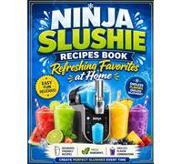 Ninja Slushie Recipes Book: Refreshing Favorites at Home: Create Perfect Slushies Every Time with Beginner-Friendly Recipes, Fresh Ingredients, and Endless Flavor Combinations