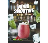 Ninja Smoothie Recipe Book: The Complete & Easy Guide to Delicious Ninja Smoothies for Weight Loss, Increased Energy, and Better Health