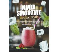 Ninja Smoothie Recipe Book: The Complete & Easy Guide to Delicious Ninja Smoothies for Weight Loss, Increased Energy, and Better Health