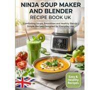 Ninja Soup Maker and Blender Recipe Book UK: Comforting Soups, Smoothies and Healthy Blends | Simple Recipes Designed for Everyday Use