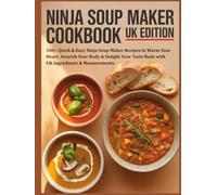 Ninja Soup Maker Cookbook UK Edition: 100+ Quick & Easy Ninja Soup Maker Recipes to Warm Your Heart, Nourish Your Body & Delight Your Taste Buds with UK Ingredients & Measurements