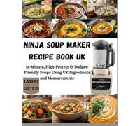 NINJA SOUP MAKER RECIPE BOOK UK: 15-Minute, High-Protein & Budget-Friendly Soups Using UK Ingredients and Measurements