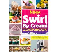 Ninja Swirl By Creami Cookbook: Creamy, Dreamy Desserts At Home-Explore Frozen Recipes For Every Mood With The Ninja Creami, Including Seasonal, Vegan, And Classic Styles