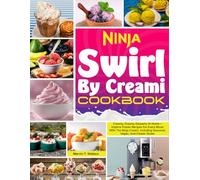 Ninja Swirl By Creami Cookbook: Creamy, Dreamy Desserts At Home-Explore Frozen Recipes For Every Mood With The Ninja Creami, Including Seasonal, Vegan, And Classic Styles