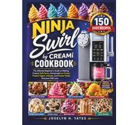 Ninja Swirl by CREAMi Cookbook: The Ultimate Beginner's Guide to Making Creamy Soft Serve, Homemade Ice Cream, Frozen Yogurt, Sorbets, and Frozen Treats Everyone Will Love (Ninja Cooking Mastery)