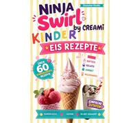 Ninja Swirl by CREAMi Kinder Eis Rezepte: Über 60 kinderleichte Rezepte mit einfachen Zutaten für die ganze Familie - Softeis, Gelato, Milkshakes & Sorbet einfach selbst gemacht