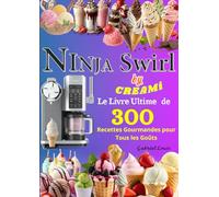 NINJA Swirl by CREAMi Le Livre Ultime de 300 Recettes Gourmandes pour Tous les Goûts