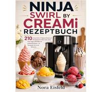 NINJA SWIRL BY CREAMi REZEPTBUCH: 210 cremige Eisideen: 50 Signature-Rezepte und 160 Variationen für Softeis, Gelato, Sorbet, Frozen Yogurt, ... - mit Texturguide, Mix-ins und Nährwerten