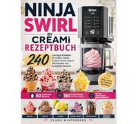 NINJA SWIRL BY CREAMi REZEPTBUCH: 240 cremige Eisideen für Softeis, Gelato, Sorbet, Frozen Yogurt, Milchshakes und CreamiFit-Desserts - mit 60 ... Mix-ins, Texturtipps und Nährwerten