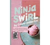 Ninja Swirl by Creami- Zuckerfrei: Die 80 besten zuckerfreien Eis-Rezepte mit Proteinpulver. Kalorienarm, zuckerfrei und Fettarm. Alle Rezepte für die Creami- und Swirl Funktion geeignet.