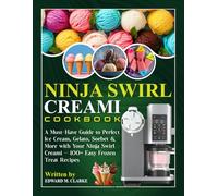 Ninja Swirl Creami Cookbook: A Must-Have Guide to Perfect Ice Cream, Gelato, Sorbet & More with Your Ninja Swirl Creami - 100+ Easy Frozen Treat Recipes