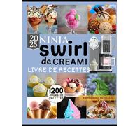 NINJA swirl de Creami LIVRE DE RECETTES: 1 200 jours de recettes glacées irrésistibles et riches en protéines : glaces, gelato, sorbets et plus encore avec votre Ninja Swirl