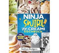 Ninja Swirl von Creami Kochbuch: Einfache und leckere Anfängerrezepte für Softeis, Sorbets, Gelato und Milchshakes