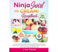 Ninja Swirl von CREAMi Rezeptbuch | Mit FARBFOTOS: Mit 120+ leckeren farbenfrohen Rezepten für die ganze Familie mit u.a. Softeis, Light-Eiscremes, Sorbets, Gelatos, Fruit Whip, Frozen Custard uvm.