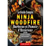 Ninja Woodfire - Le Guide Complet du Barbecue et Fumoir d’Extérieur: 200 Recettes Faciles + Mode d’Emploi Pas à Pas pour Maîtriser le Grill, le Fumoir, le Four, la Friteuse à Air et Plus Encore !