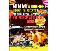 NINJA WOODFIRE LIBRO DI RICETTE PER GRIGLIATE ALL’APERTO PER PRINCIPIANTI: 250 ricette facili e affumicate per padroneggiare grigliate, barbecue, ... e frittura ad aria come un professionista