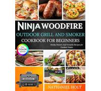 Ninja Woodfire Outdoor Grill And Smoker Cookbook For Beginners: Smoky Flavors And Versatile Recipes for Outdoor Feasts