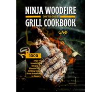 Ninja Woodfire Outdoor Grill Cookbook: 1000 Days of Irresistible Recipes to Elevate Your Grilling Game from Breakfast to Dessert