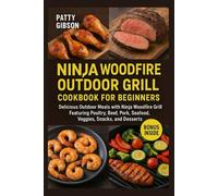 Ninja Woodfire Outdoor Grill Cookbook for Beginners: Delicious Outdoor Meals with Ninja Woodfire Grill Featuring Poultry, Beef, Pork, Seafood, Veggies, Snacks, and Desserts