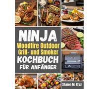 Ninja Woodfire Outdoor-Grill- und Smoker-Kochbuch für Anfänger: Über 70 Rezepte, um die Kunst des Kochens im Freien zu meistern
