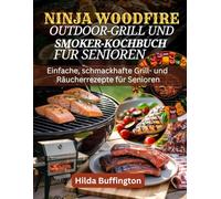 NINJA WOODFIRE OUTDOOR-GRILL UND SMOKER-KOCHBUCH FÜR SENIOREN: Einfache, schmackhafte Grill- und Räucherrezepte für Senioren