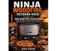 Ninja Woodfire Outdoor Oven - La Bible des 300 Recettes Illustrées: Pizzas, Grillades BBQ, Fumage, Rôtis, Pâtisserie, Street Food, Cuisine du Monde & Créations Signature