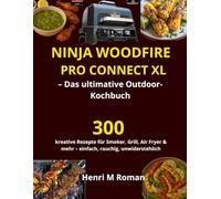 Ninja Woodfire Pro Connect XL - Das ultimative Outdoor-Kochbuch: 300 kreative Rezepte für Smoker, Grill, Air Fryer & mehr - einfach, rauchig, unwiderstehlich