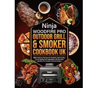 Ninja Woodfire Pro Outdoor Grill & Smoker Cookbook UK: 120+ Delicious Recipes for Breakfast, Beef, Poultry, Fish & Seafood and Vegetables with the Ninja Woodfire Pro Outdoor Grill and Smoker