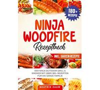 Ninja Woodfire Rezeptbuch: Der Ninja Outdoor Grill & Smoker mit über 180+ Rezepten für die ganze Familie