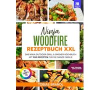 Ninja Woodfire Rezeptbuch XXL | Mit FARBFOTOS: Das Ninja Outdoor Grill & Smoker Kochbuch mit 200 Rezepten für die ganze Familie. Inkl. Saucen, Dips & mehr
