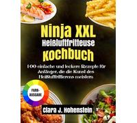 Ninja XXL Heißluftfritteuse Kochbuch: 100 einfache und leckere Rezepte für Anfänger, die die Kunst des Heißluftfrittierens meistern