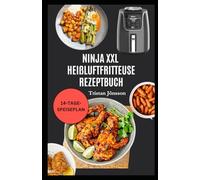 NINJA XXL HEISSLUFTFRITTEUSE-REZEPTBUCH: Leicht verständliche Rezepte mit einem Plan zum clevereren Frittieren, besseren Essen und mühelosem Kochen