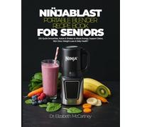 NINJABLAST PORTABLE BLENDER RECIPE BOOK FOR SENIORS: 250 Quick Smoothies, Juices & Shakes to Boost Energy, Support Detox, Skin Glow, Weight Loss & Daily Health