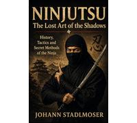 Ninjutsu - The Lost Art of the Shadows: History, Tactics and Secret Methods of the Ninja
