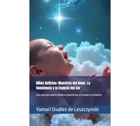 Niños Autistas: Maestros del Amor, La Conciencia y la Esencia del Ser: Una guía para padres desde la experiencia, el corazón y el espíritu.