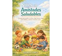 Niños con Amistades Saludables: Una guía para ayudar a tu hijo a elegir buenos amigos, poner límites y construir relaciones sanas con respeto y autoestima