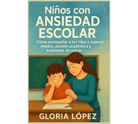 Niños con Ansiedad Escolar: Cómo acompañar a tus hijos a superar miedos, presión académica y exámenes sin estrés: Claves para transformar la ansiedad en confianza académica