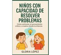 Niños con Capacidad de Resolver Problemas: Cómo estimular el pensamiento crítico y creativo desde la infancia: Guía para padres: confianza infantil, creatividad y pensamiento analítico