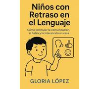 Niños con Retraso en el Lenguaje: Cómo estimular la comunicación, el habla y la interacción en casa