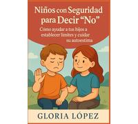 Niños con Seguridad para Decir “No”: Cómo ayudar a tus hijos a establecer límites y cuidar su autoestima: Disciplina positiva y educación emocional infantil