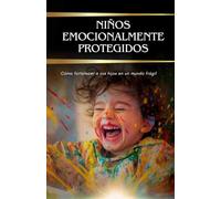 Niños emocionalmente protegidos: Cómo fortalecer a sus hijos en un mundo frágil