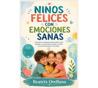 NINOS FELICES CON EMOCIONES SANAS: Una guía compasiva para padres que desean comprender, apoyar y nutrir emocionalmente a sus hijos