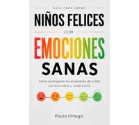 Niños felices con emociones sanas: Una guía para entender las emociones de tu hijo y ayudarlo a afrontar rabietas, frustración y momentos difíciles con más seguridad y confianza