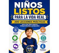Niños Listos Para la Vida Real: 200 Lecciones Prácticas para Criar Hijos de 6 a 12 Años Seguros, Independientes y Preparados para Enfrentar el Mundo con Confianza sin Depender Siempre de los Adultos